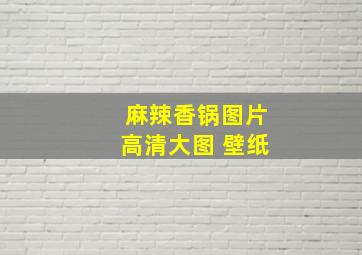 麻辣香锅图片高清大图 壁纸